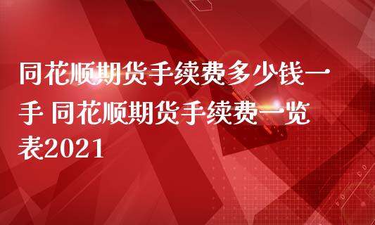 同花顺期货手续费多少钱一手 同花顺期货手续费一览表2021_https://www.iteshow.com_原油期货_第1张