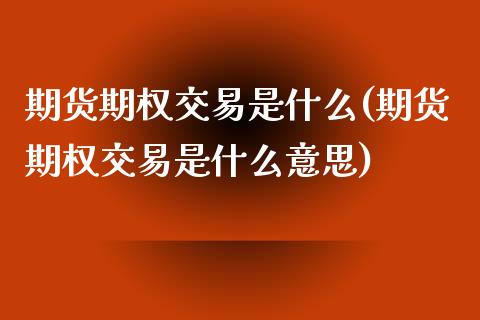 期货期权交易是什么(期货期权交易是什么意思)_https://www.iteshow.com_黄金期货_第1张