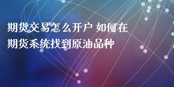 期货交易怎么开户 如何在期货系统找到原油品种_https://www.iteshow.com_期货开户_第1张