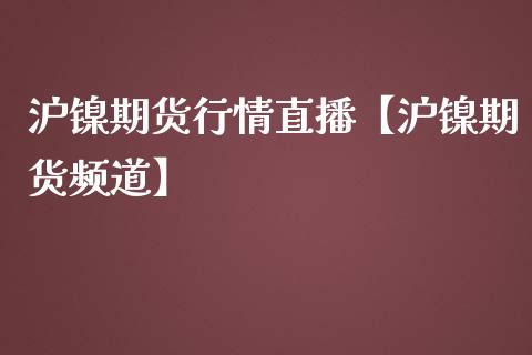 沪镍期货行情直播【沪镍期货频道】_https://www.iteshow.com_期货百科_第1张