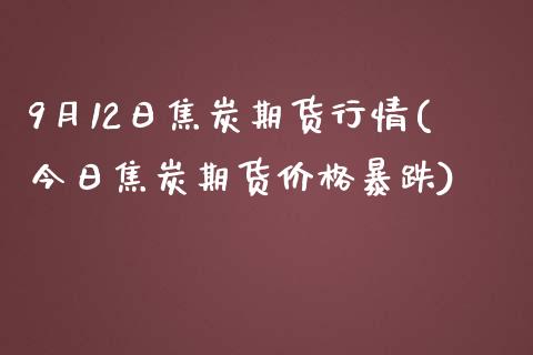 9月12日焦炭期货行情(今日焦炭期货价格暴跌)_https://www.iteshow.com_股指期权_第1张