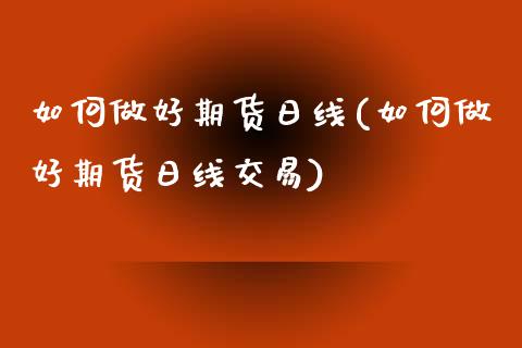 如何做好期货日线(如何做好期货日线交易)_https://www.iteshow.com_基金_第1张