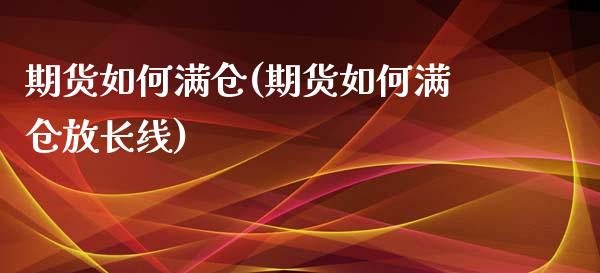 期货如何满仓(期货如何满仓放长线)_https://www.iteshow.com_期货开户_第1张