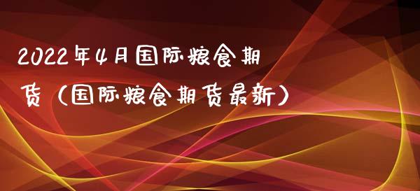 2022年4月国际粮食期货（国际粮食期货最新）_https://www.iteshow.com_商品期权_第1张