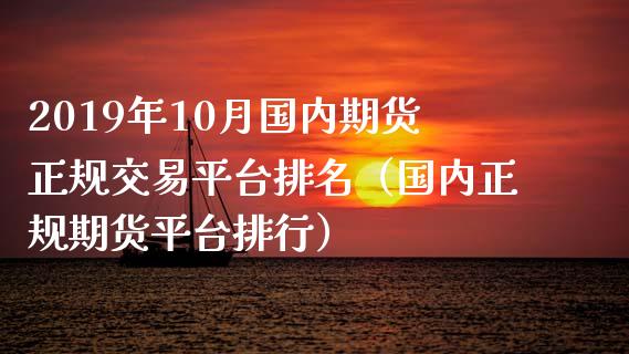 2019年10月国内期货正规交易平台排名（国内正规期货平台排行）_https://www.iteshow.com_商品期货_第1张