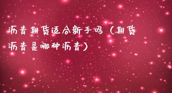 沥青期货适合新手吗（期货沥青是哪种沥青）_https://www.iteshow.com_期货知识_第1张