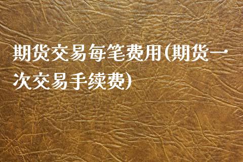 期货交易每笔费用(期货一次交易手续费)_https://www.iteshow.com_原油期货_第1张