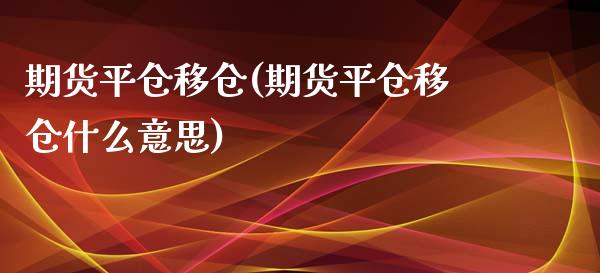 期货平仓移仓(期货平仓移仓什么意思)_https://www.iteshow.com_期货百科_第1张