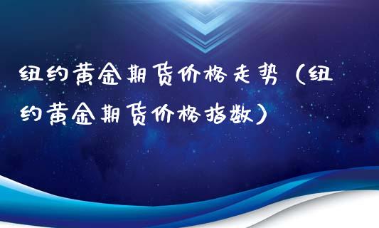 纽约黄金期货价格走势（纽约黄金期货价格指数）_https://www.iteshow.com_原油期货_第1张