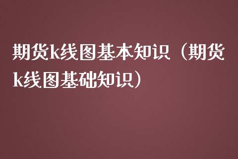 期货k线图基本知识（期货k线图基础知识）_https://www.iteshow.com_期货知识_第1张