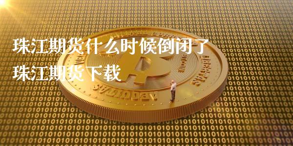 珠江期货什么时候倒闭了 珠江期货下载_https://www.iteshow.com_商品期权_第1张