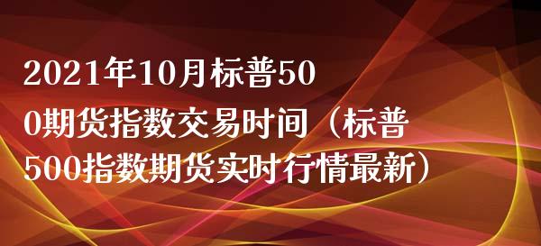 2021年10月标普500期货指数交易时间（标普500指数期货实时行情最新）_https://www.iteshow.com_原油期货_第1张