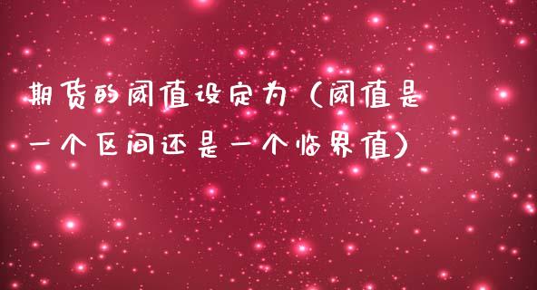 期货的阈值设定为（阈值是一个区间还是一个临界值）_https://www.iteshow.com_期货交易_第1张