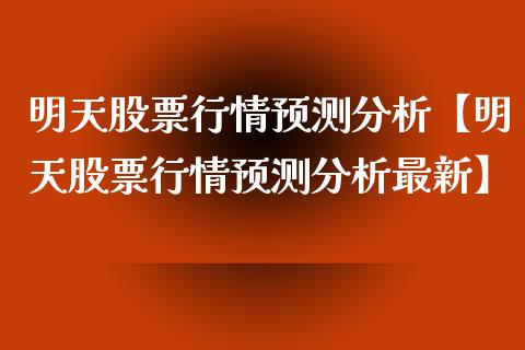 明天股票行情预测分析【明天股票行情预测分析最新】_https://www.iteshow.com_股票_第1张