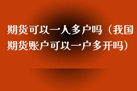 期货可以一人多户吗（我国期货账户可以一户多开吗）_https://www.iteshow.com_期货百科_第1张