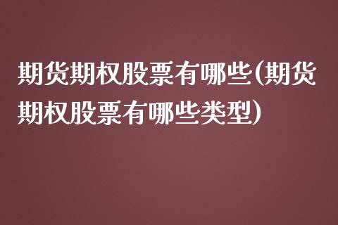 期货期权股票有哪些(期货期权股票有哪些类型)_https://www.iteshow.com_期货开户_第1张