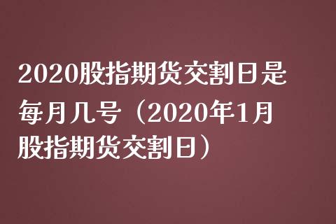 2020股指期货交割日是每月几号（2020年1月股指期货交割日）_https://www.iteshow.com_原油期货_第1张