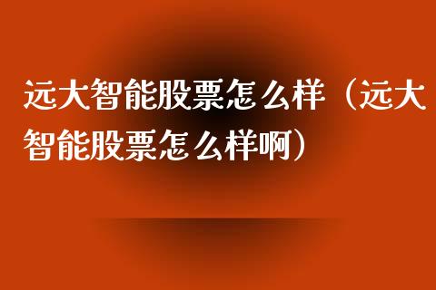 远大智能股票怎么样（远大智能股票怎么样啊）_https://www.iteshow.com_股票_第1张