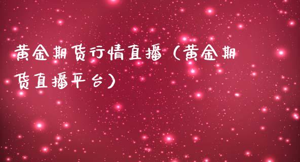 黄金期货行情直播（黄金期货直播平台）_https://www.iteshow.com_期货开户_第1张