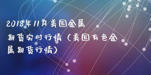 2018年11月美国金属期货实时行情（美国有色金属期货行情）_https://www.iteshow.com_期货公司_第1张