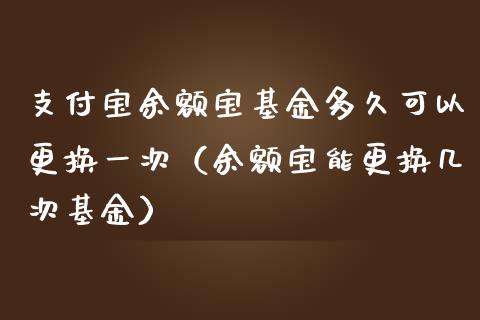 支付宝余额宝基金多久可以更换一次（余额宝能更换几次基金）_https://www.iteshow.com_基金_第1张