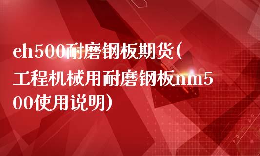 eh500耐磨钢板期货(工程机械用耐磨钢板nm500使用说明)_https://www.iteshow.com_期货交易_第1张