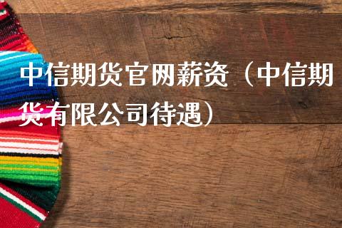 中信期货官网薪资（中信期货有限公司待遇）_https://www.iteshow.com_期货手续费_第1张