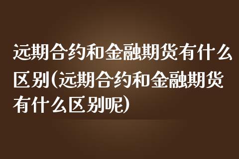 远期合约和金融期货有什么区别(远期合约和金融期货有什么区别呢)_https://www.iteshow.com_期货交易_第1张