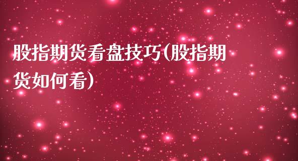 股指期货看盘技巧(股指期货如何看)_https://www.iteshow.com_商品期货_第1张