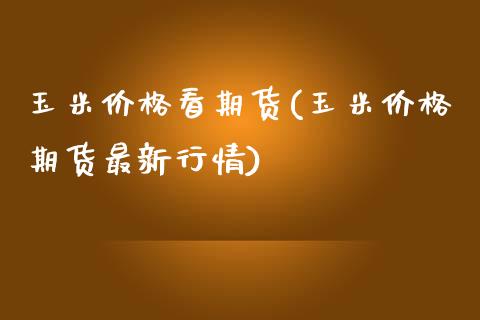 玉米价格看期货(玉米价格期货最新行情)_https://www.iteshow.com_股票_第1张