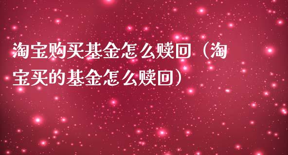 淘宝购买基金怎么赎回（淘宝买的基金怎么赎回）_https://www.iteshow.com_基金_第1张