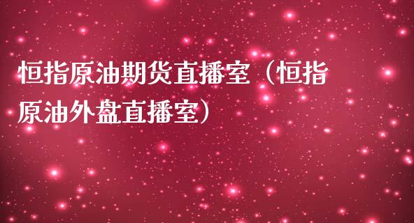 恒指原油期货直播室（恒指原油外盘直播室）_https://www.iteshow.com_期货品种_第1张