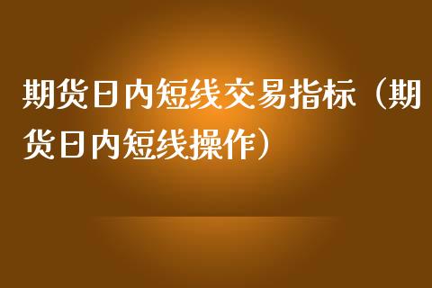 期货日内短线交易指标（期货日内短线操作）_https://www.iteshow.com_期货开户_第1张