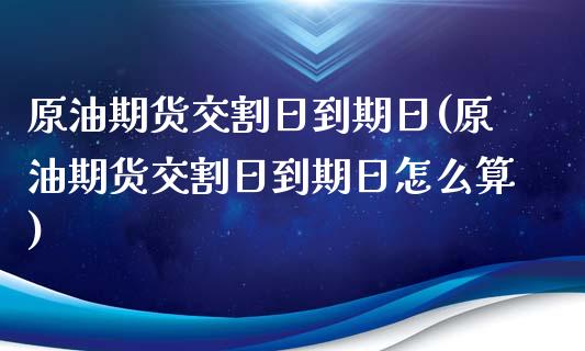 原油期货交割日到期日(原油期货交割日到期日怎么算)_https://www.iteshow.com_原油期货_第1张