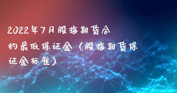 2022年7月股指期货合约最低保证金（股指期货保证金标准）_https://www.iteshow.com_股指期权_第1张