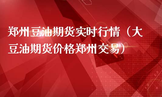 郑州豆油期货实时行情（大豆油期货价格郑州交易）_https://www.iteshow.com_期货百科_第1张