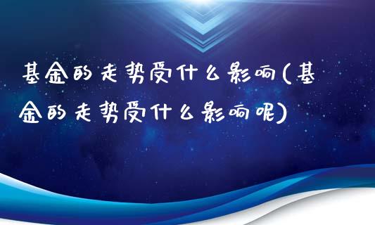 基金的走势受什么影响(基金的走势受什么影响呢)_https://www.iteshow.com_期货品种_第1张