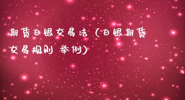 期货白银交易法（白银期货交易规则 举例）_https://www.iteshow.com_期货百科_第1张