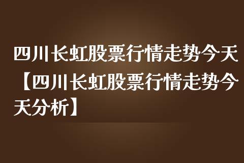 四川长虹股票行情走势今天【四川长虹股票行情走势今天分析】_https://www.iteshow.com_股票_第1张