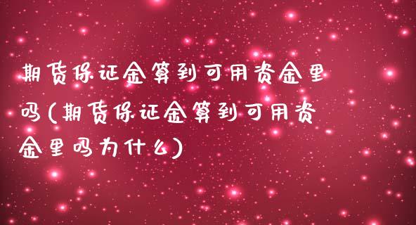 期货保证金算到可用资金里吗(期货保证金算到可用资金里吗为什么)_https://www.iteshow.com_期货品种_第1张