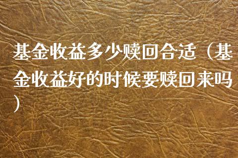 基金收益多少赎回合适（基金收益好的时候要赎回来吗）_https://www.iteshow.com_基金_第1张