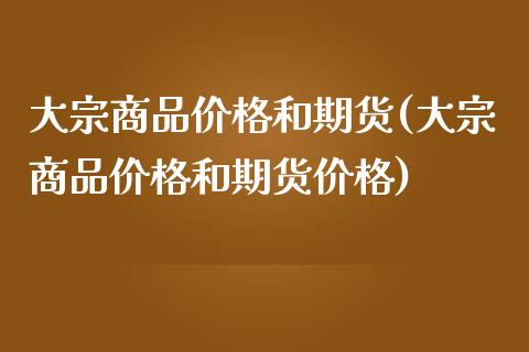 大宗商品价格和期货(大宗商品价格和期货价格)_https://www.iteshow.com_黄金期货_第1张