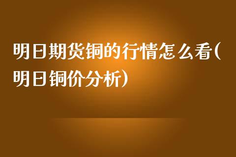 明日期货铜的行情怎么看(明日铜价分析)_https://www.iteshow.com_期货知识_第1张