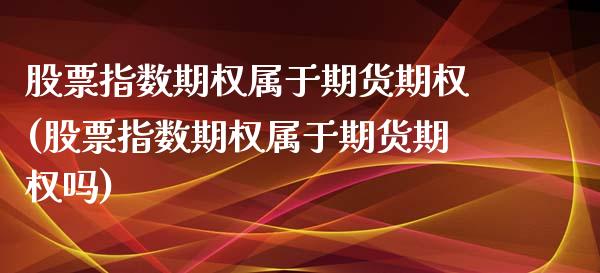 股票指数期权属于期货期权(股票指数期权属于期货期权吗)_https://www.iteshow.com_期货品种_第1张