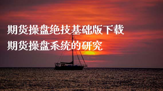 期货操盘绝技基础版下载 期货操盘系统的研究_https://www.iteshow.com_期货交易_第1张