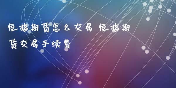 恒指期货怎么交易 恒指期货交易手续费_https://www.iteshow.com_期货交易_第1张