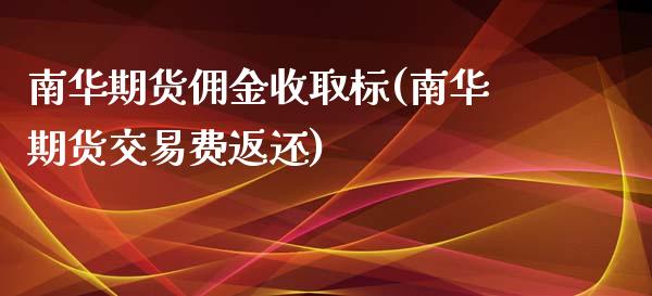 南华期货佣金收取标(南华期货交易费返还)_https://www.iteshow.com_股指期权_第1张