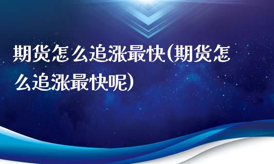 期货怎么追涨最快(期货怎么追涨最快呢)_https://www.iteshow.com_期货手续费_第1张