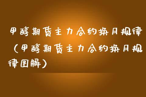 甲醇期货主力合约换月规律（甲醇期货主力合约换月规律图解）_https://www.iteshow.com_商品期权_第1张