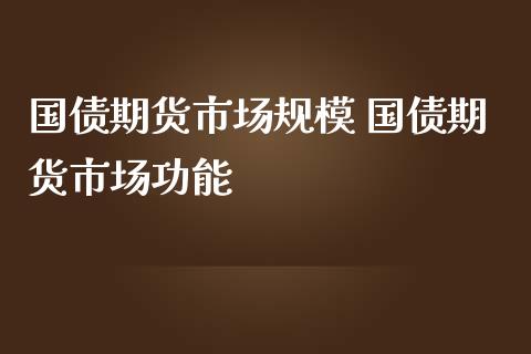 国债期货市场规模 国债期货市场功能_https://www.iteshow.com_商品期货_第1张